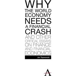 Why the World Economy Needs a Financial Crash and Other Critical Essays on Finance and Financial Economics