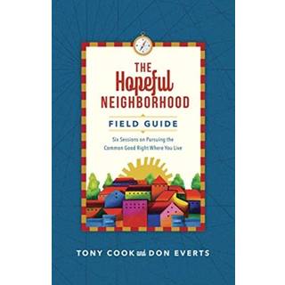 The Hopeful Neighborhood Field Guide – Six Sessions on Pursuing the Common Good Right Where You Live