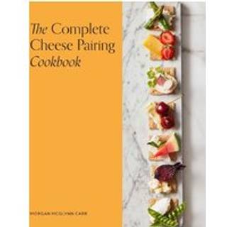 The Complete Cheese Pairing Cookbook