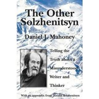 The Other Solzhenitsyn – Telling the Truth about a Misunderstood Writer and Thinker