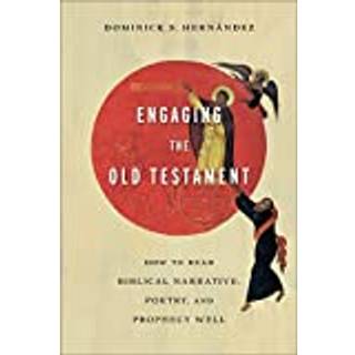 Engaging the Old Testament – How to Read Biblical Narrative, Poetry, and Prophecy Well