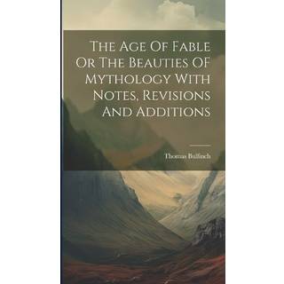 The Age Of Fable Or The Beauties OF Mythology With Notes, Revisions And Additions