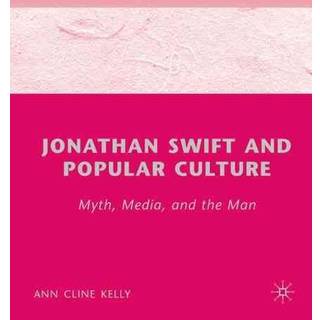 Jonathan Swift and Popular Culture Myth, Media and the Man
