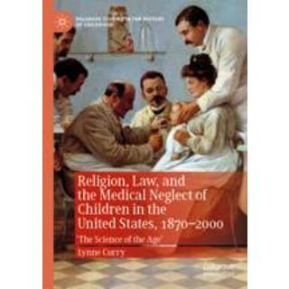 Religion, Law, and the Medical Neglect of Children in the United States, 1870–2000