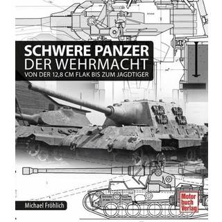 Schwere Panzer der Wehrmacht Von der 12,8 cm Flak bis zum Jagdtiger