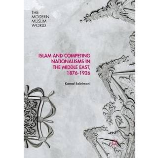 Islam and Competing Nationalisms in the Middle East, 1876-1926