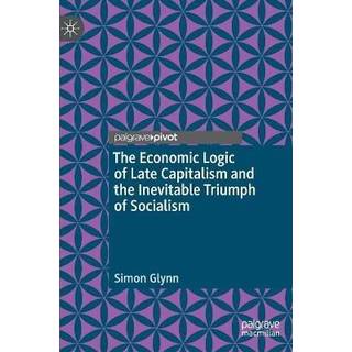 The Economic Logic of Late Capitalism and the Inevitable Triumph of Socialism