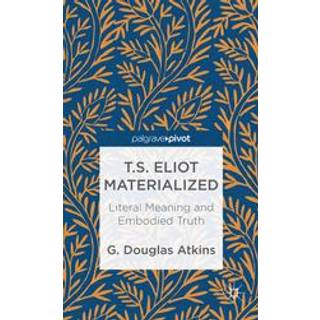 T.S. Eliot Materialized: Literal Meaning and Embodied Truth