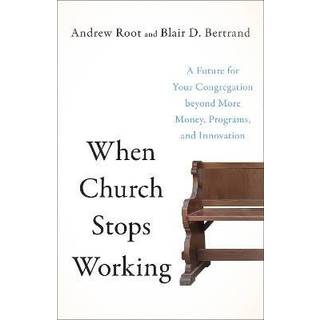 When Church Stops Working – A Future for Your Congregation beyond More Money, Programs, and Innovation