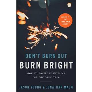 Don`t Burn Out, Burn Bright – How to Thrive in Ministry for the Long Haul
