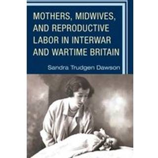 Mothers, Midwives, and Reproductive Labor in Interwar and Wartime Britain