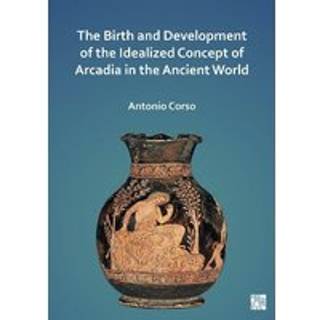 The Birth and Development of the Idealized Concept of Arcadia in the Ancient World