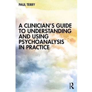 A Clinician’s Guide to Understanding and Using Psychoanalysis in Practice