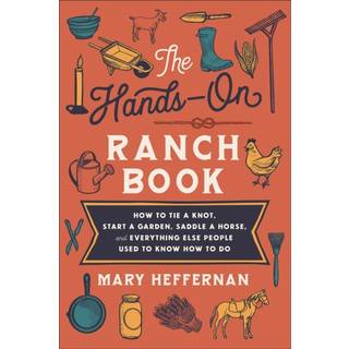 The Hands–On Ranch Book – How to Tie a Knot, Start a Garden, Saddle a Horse, and Everything Else People Used to Know How to Do