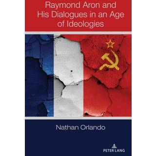 Raymond Aron and His Dialogues in an Age of Ideologies