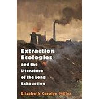 Extraction Ecologies and the Literature of the Long Exhaustion