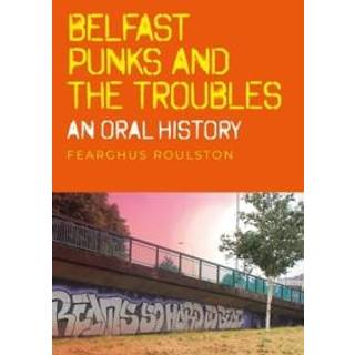 Belfast Punk and the Troubles: an Oral History