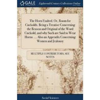 The Horn Exalted. Or, Room for Cuckolds. Being a Treatise Concerning the Reason and Original of the Word Cuckold, and why Such are Said to Wear Horns. ... Also an Appendix Concerning Women and Jealousy
