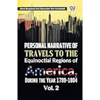 Personal Narrative of Travels to the Equinoctial Regions of America, During the Year 1799-1804