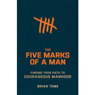 The Five Marks of a Man – Finding Your Path to Courageous Manhood