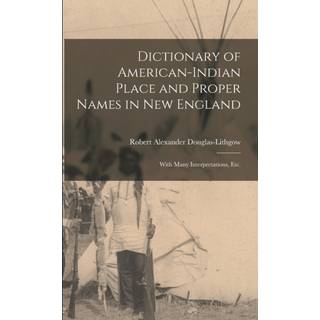 Dictionary of American-Indian Place and Proper Names in New England; With Many Interpretations, Etc.