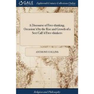 A Discourse of Free-thinking, Occasion'd by the Rise and Growth of a Sect Call'd Free-thinkers