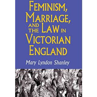 Feminism, Marriage, and the Law in Victorian England, 1850-1895