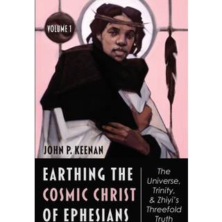 Earthing the Cosmic Christ of Ephesians--The Universe, Trinity, and Zhiyi's Threefold Truth, Volume 1