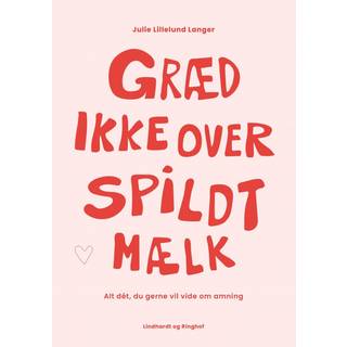 Julie Lillelund Langer - Græd ikke over spildt mælk - alt dét, du gerne vil vide om amning