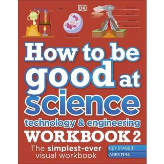 How to be Good at Science, Technology & Engineering Workbook 2, Ages 11-14 (Key Stage 3): The Simplest-Ever Visual Workbook