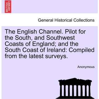 The English Channel. Pilot for the South, and Southwest Coasts of England; And the South Coast of Ireland