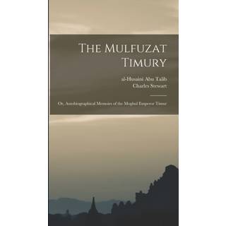 The Mulfuzat Timury; or, Autobiographical Memoirs of the Moghul Emperor Timur