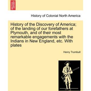 History of the Discovery of America; Of the Landing of Our Forefathers at Plymouth, and of Their Most Remarkable Engagements with the Indians in New England, Etc. with Plates
