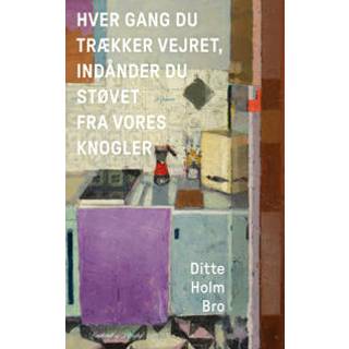 Ditte Holm Bro - Hver gang du trækker vejret, indånder du støvet fra vores knogler