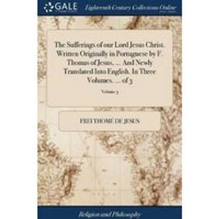 The Sufferings of our Lord Jesus Christ. Written Originally in Portuguese by F. Thomas of Jesus, ... And Newly Translated Into English. In Three Volumes. ... of 3; Volume 3