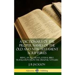 A Dictionary of the Proper Names of the Old and New Testament Scriptures: Being, an Accurate, Literal Bible Translation from the Original Tongues (Hardcover)
