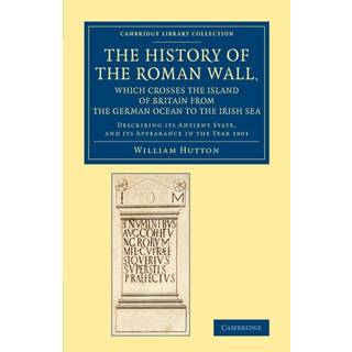 The History of the Roman Wall, Which Crosses the Island of Britain from the German Ocean to the Irish Sea