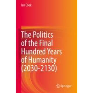 The Politics of the Final Hundred Years of Humanity (2030-2130)