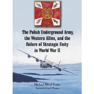 The Polish Underground Army, the Western Allies, and the Failure of Strategic Unity in World War II