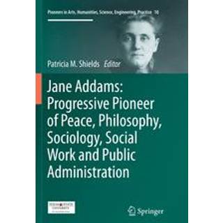 Jane Addams: Progressive Pioneer of Peace, Philosophy, Sociology, Social Work and Public Administration