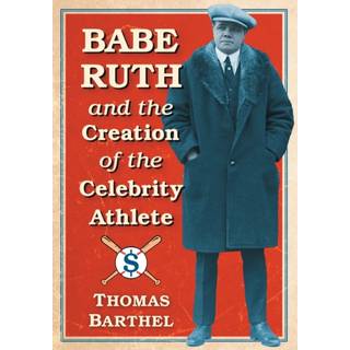 Babe Ruth and the Creation of the Celebrity Athlete