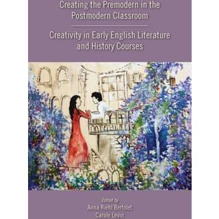 Creating the Premodern in the Postmodern Classroom: Creativity in Early English Literature and History Courses