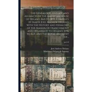 The Genealogy, History, and Alliances of the American House of Delano, 1621 to 1899. Compiled by Major Joel Andrew Delano, With the History and Heraldry of the Maison De Franchimont and De Lannoy to Delano, 1096 to 1621, and the Royal Ancestry Of...; pt.4-6