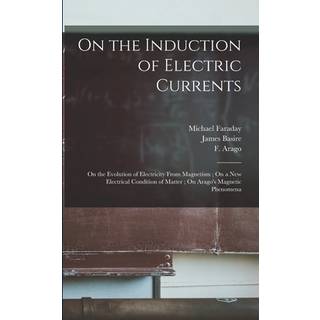 On the Induction of Electric Currents; On the Evolution of Electricity From Magnetism; On a New Electrical Condition of Matter; On Arago's Magnetic Phenomena