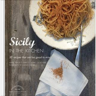 Sicily in the Kitchen: 30 Recipes That Are Too Good To Miss!