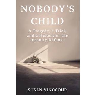 Nobody's Child - A Tragedy, a Trial, and a History of the Insanity Defense