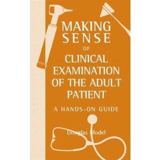 Making Sense of Clinical Examination of the Adult Patient: A Hands on Guide