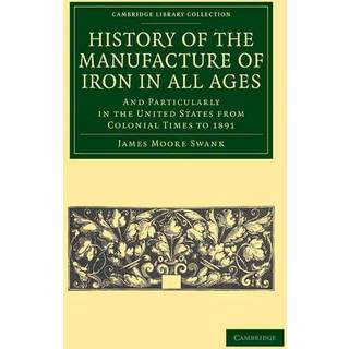 History of the Manufacture of Iron in All Ages