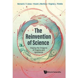 Reinvention Of Science, The: Slaying The Dragons Of Dogma And Ignorance