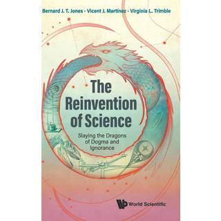 Reinvention Of Science, The: Slaying The Dragons Of Dogma And Ignorance